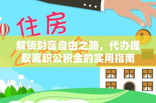 海陵解锁财富自由之路，代办提取离职公积金的实用指南