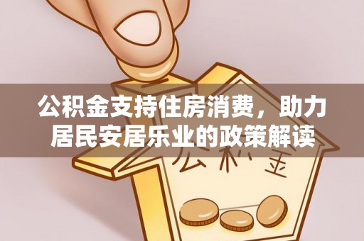 海陵公积金支持住房消费，助力居民安居乐业的政策解读